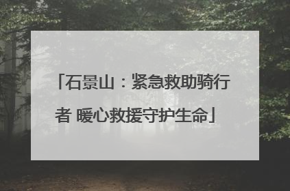 石景山：紧急救助骑行者 暖心救援守护生命
