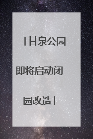 甘泉公园即将启动闭园改造