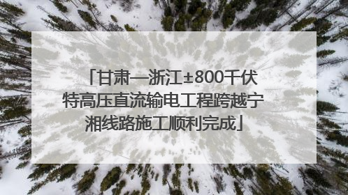 甘肃—浙江±800千伏特高压直流输电工程跨越宁湘线路施工顺利完成