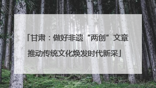 甘肃：做好非遗“两创”文章 推动传统文化焕发时代新采