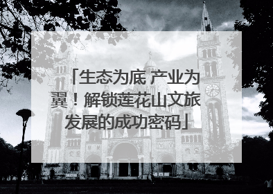 生态为底 产业为翼！解锁莲花山文旅发展的成功密码