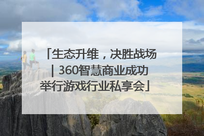 生态升维，决胜战场｜360智慧商业成功举行游戏行业私享会
