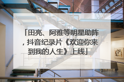 田亮、阿雅等明星助阵，抖音纪录片《欢迎你来到我的人生》上线