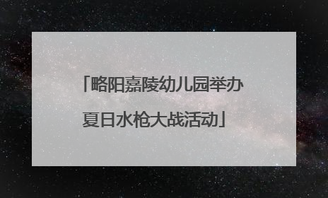 略阳嘉陵幼儿园举办夏日水枪大战活动