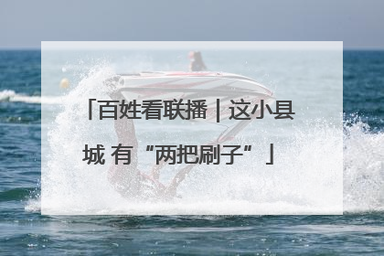百姓看联播｜这小县城 有“两把刷子”
