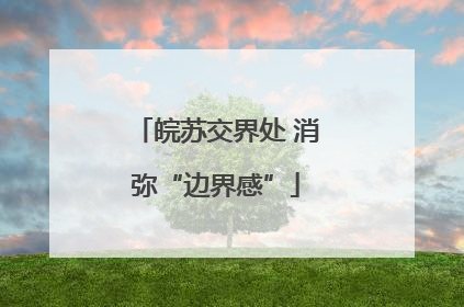 皖苏交界处 消弥“边界感”