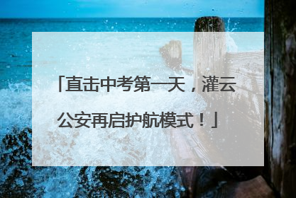 直击中考第一天，灌云公安再启护航模式！