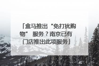 盒马推出“免打扰购物” 服务？南京已有门店推出此项服务