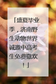 盛夏毕业季，济南野生动物世界诚邀中高考生免费撒欢！
