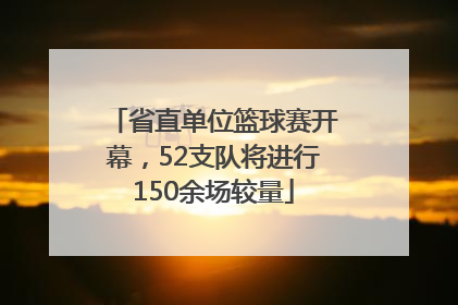 省直单位篮球赛开幕，52支队将进行150余场较量
