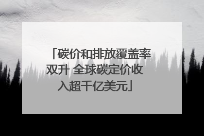 碳价和排放覆盖率双升 全球碳定价收入超千亿美元