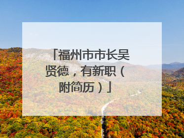 福州市市长吴贤德，有新职（附简历）