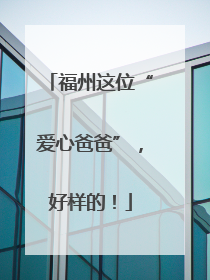 福州这位“爱心爸爸”，好样的！