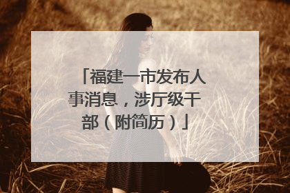 福建一市发布人事消息，涉厅级干部（附简历）