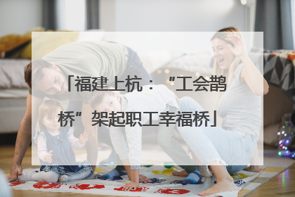 福建上杭：“工会鹊桥”架起职工幸福桥