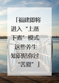 福建即将进入“上蒸下煮”模式 这些养生知识陪你过“苦夏”