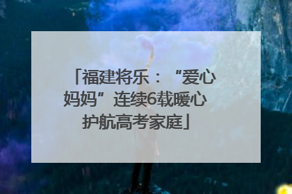 福建将乐：“爱心妈妈”连续6载暖心护航高考家庭