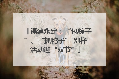 福建永定：“包粽子”、“抓鸭子” 别样活动迎“双节”