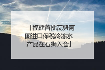 福建首批瓦努阿图进口保税冷冻水产品在石狮入仓