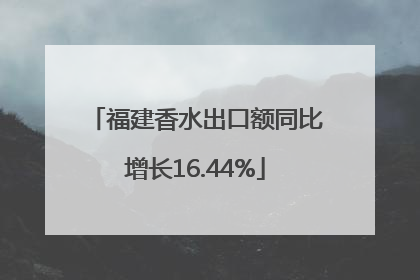 福建香水出口额同比增长16.44%