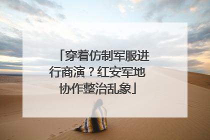 穿着仿制军服进行商演？红安军地协作整治乱象
