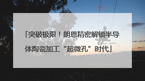 突破极限！朗恩精密解锁半导体陶瓷加工“超微孔”时代