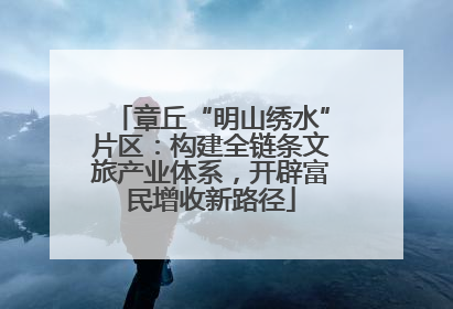 章丘“明山绣水”片区：构建全链条文旅产业体系，开辟富民增收新路径