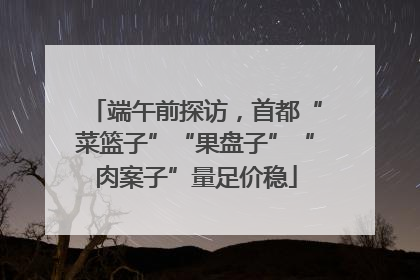 端午前探访，首都“菜篮子”“果盘子”“肉案子”量足价稳