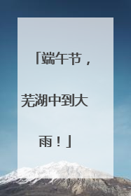 端午节，芜湖中到大雨！
