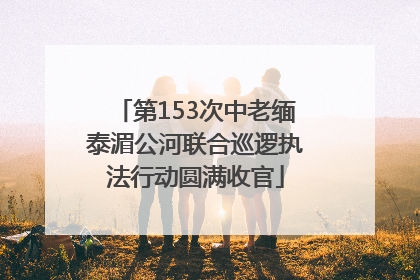 第153次中老缅泰湄公河联合巡逻执法行动圆满收官