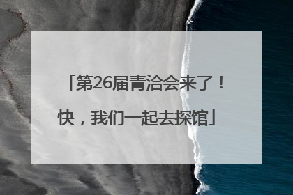 第26届青洽会来了！快，我们一起去探馆