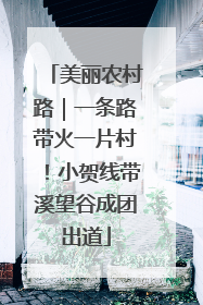 美丽农村路｜一条路带火一片村！小贺线带溪望谷成团出道