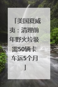 美国夏威夷：清理前年野火垃圾需50辆卡车运5个月