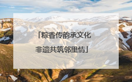 粽香传韵承文化 非遗共筑邻里情