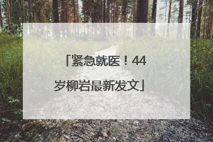 紧急就医！44岁柳岩最新发文