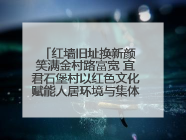 红墙旧址换新颜 笑满金村路富宽 宜君石堡村以红色文化赋能人居环境与集体经济双提升