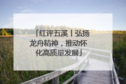 红评五溪丨弘扬龙舟精神，推动怀化高质量发展