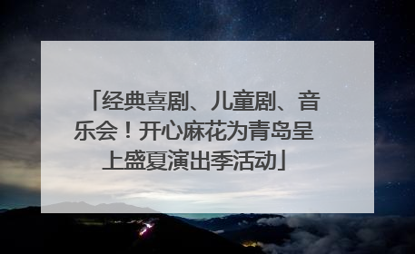经典喜剧、儿童剧、音乐会！开心麻花为青岛呈上盛夏演出季活动