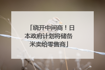 绕开中间商！日本政府计划将储备米卖给零售商