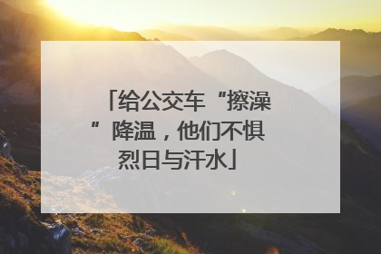 给公交车“擦澡”降温，他们不惧烈日与汗水