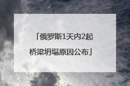 俄罗斯1天内2起桥梁坍塌原因公布