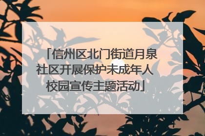 信州区北门街道月泉社区开展保护未成年人校园宣传主题活动