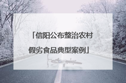 信阳公布整治农村假劣食品典型案例