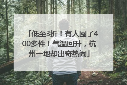 低至3折！有人囤了400多件！气温回升，杭州一地却出奇热闹