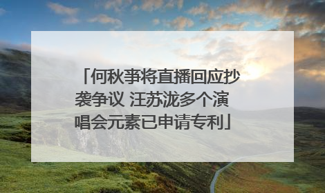 何秋亊将直播回应抄袭争议 汪苏泷多个演唱会元素已申请专利