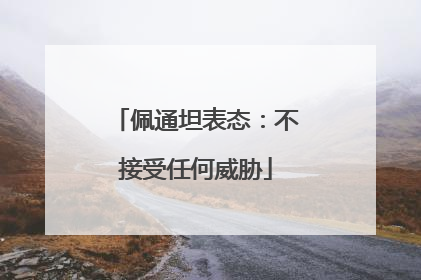 佩通坦表态：不接受任何威胁