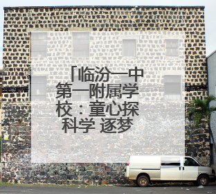 临汾一中第一附属学校：童心探科学 逐梦创未来