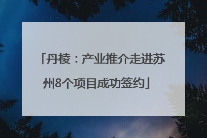 丹棱：产业推介走进苏州8个项目成功签约