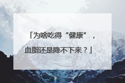 为啥吃得“健康”，血脂还是降不下来？
