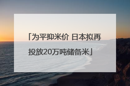为平抑米价 日本拟再投放20万吨储备米